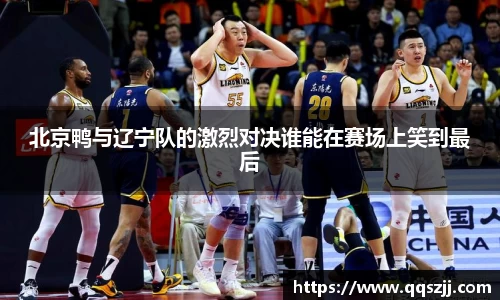 北京鸭与辽宁队的激烈对决谁能在赛场上笑到最后